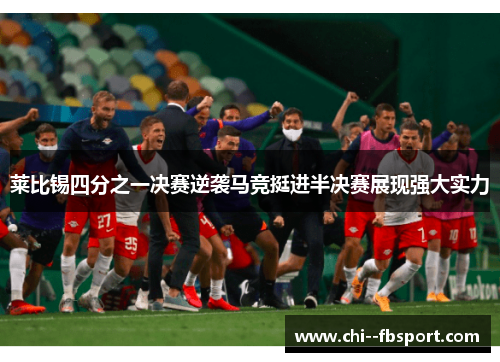 莱比锡四分之一决赛逆袭马竞挺进半决赛展现强大实力