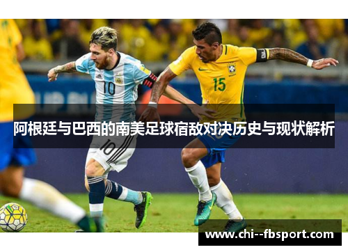 阿根廷与巴西的南美足球宿敌对决历史与现状解析
