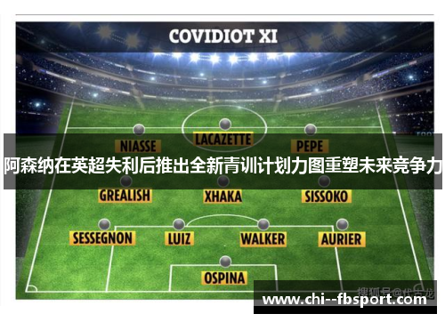 阿森纳在英超失利后推出全新青训计划力图重塑未来竞争力