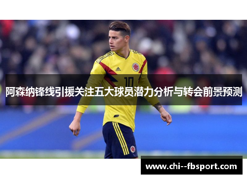 阿森纳锋线引援关注五大球员潜力分析与转会前景预测
