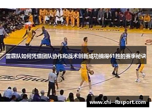 雷霆队如何凭借团队协作和战术创新成功摘得61胜的赛季秘诀