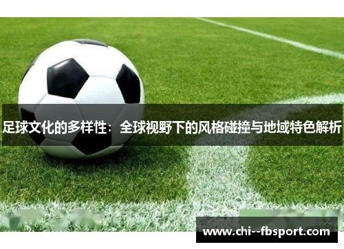 足球文化的多样性：全球视野下的风格碰撞与地域特色解析