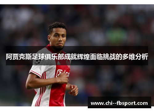阿贾克斯足球俱乐部成就辉煌面临挑战的多维分析