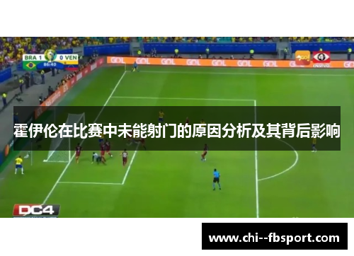 霍伊伦在比赛中未能射门的原因分析及其背后影响 霍伊伦在比赛中未能射门的原因分析及其背后影响