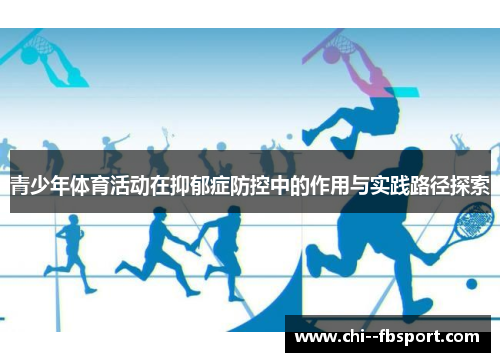 青少年体育活动在抑郁症防控中的作用与实践路径探索 青少年体育活动在抑郁症防控中的作用与实践路径探索