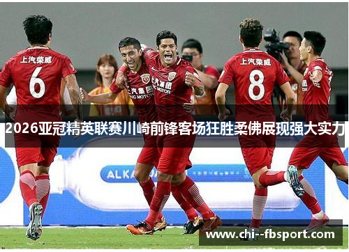 2026亚冠精英联赛川崎前锋客场狂胜柔佛展现强大实力