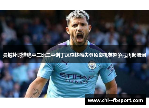 曼城补时遭绝平二比二平诺丁汉森林痛失登顶良机英超争冠再起波澜