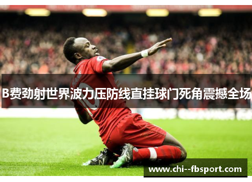 B费劲射世界波力压防线直挂球门死角震撼全场