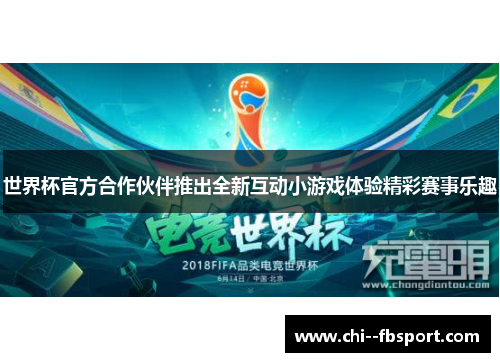 世界杯官方合作伙伴推出全新互动小游戏体验精彩赛事乐趣 世界杯官方合作伙伴推出全新互动小游戏体验精彩赛事乐趣