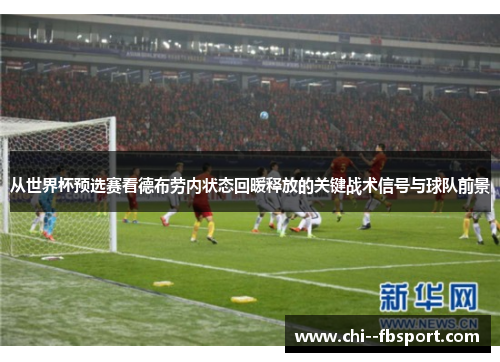 从世界杯预选赛看德布劳内状态回暖释放的关键战术信号与球队前景