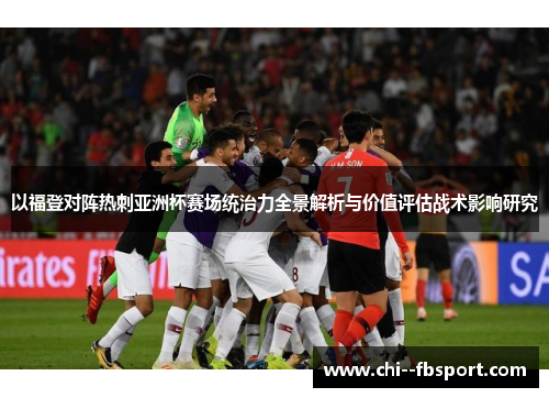 以福登对阵热刺亚洲杯赛场统治力全景解析与价值评估战术影响研究 以福登对阵热刺亚洲杯赛场统治力全景解析与价值评估战术影响研究